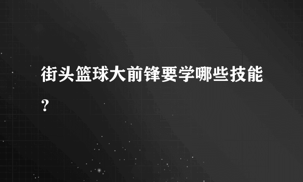 街头篮球大前锋要学哪些技能？