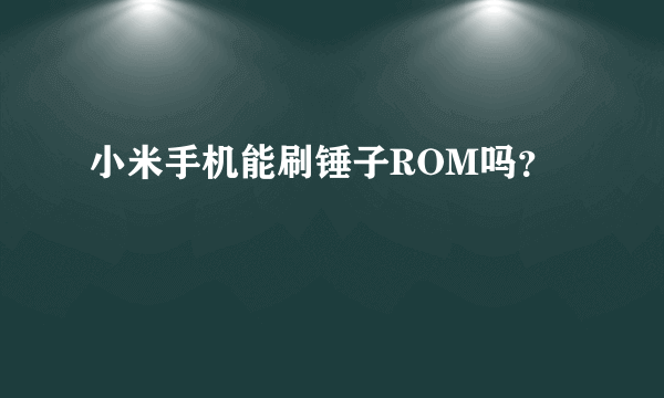 小米手机能刷锤子ROM吗？