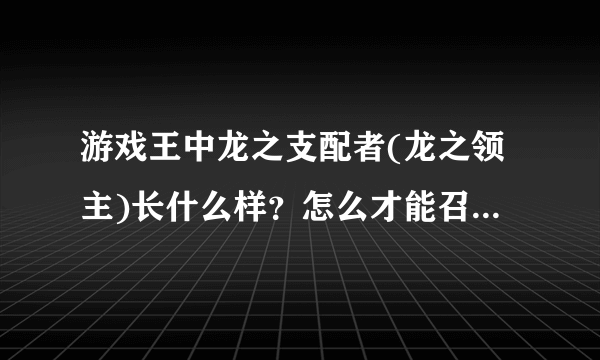 游戏王中龙之支配者(龙之领主)长什么样？怎么才能召唤？是普通怪兽吗？还是要特殊召唤？