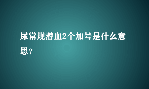 尿常规潜血2个加号是什么意思？