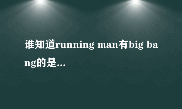 谁知道running man有big bang的是哪期啊？