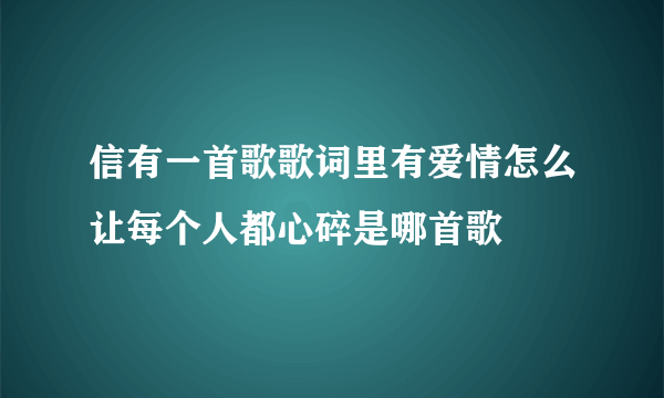 信有一首歌歌词里有爱情怎么让每个人都心碎是哪首歌