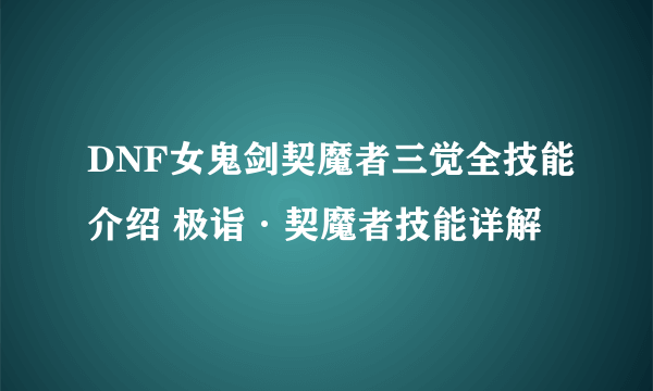 DNF女鬼剑契魔者三觉全技能介绍 极诣·契魔者技能详解