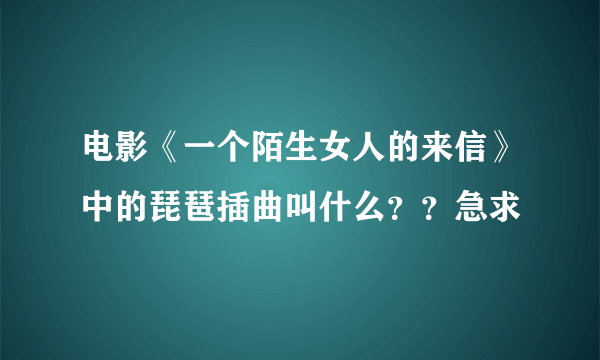 电影《一个陌生女人的来信》中的琵琶插曲叫什么？？急求