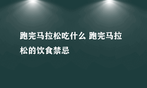 跑完马拉松吃什么 跑完马拉松的饮食禁忌