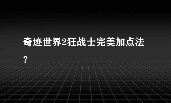 奇迹世界2狂战士完美加点法？