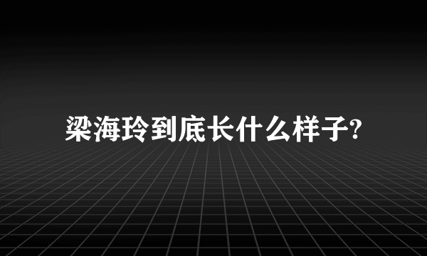 梁海玲到底长什么样子?