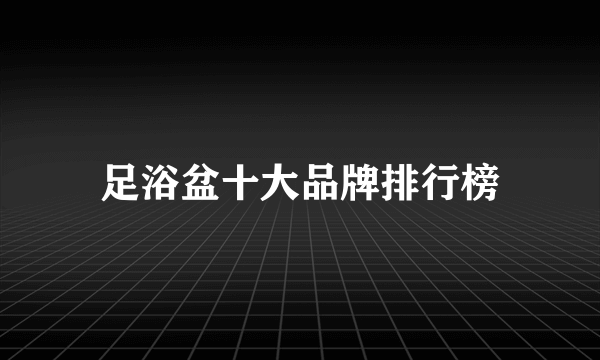 足浴盆十大品牌排行榜