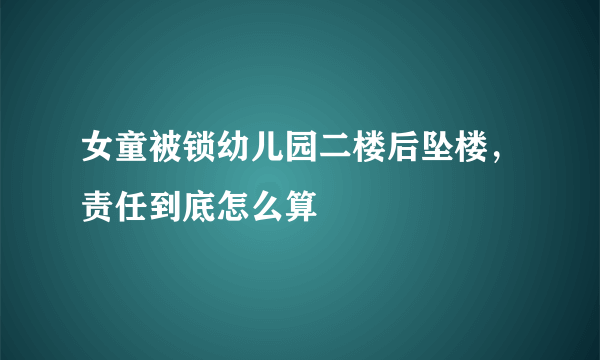 女童被锁幼儿园二楼后坠楼，责任到底怎么算