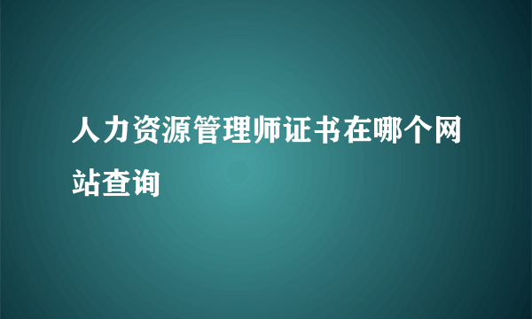 人力资源管理师证书在哪个网站查询