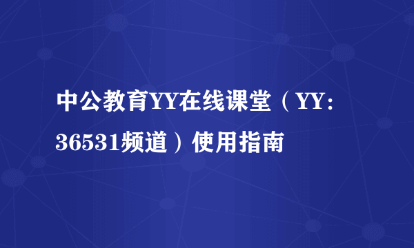 中公教育YY在线课堂（YY：36531频道）使用指南