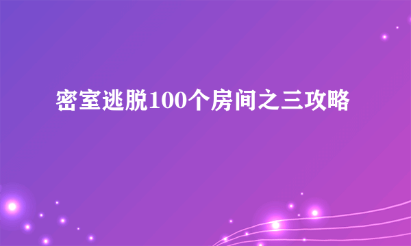 密室逃脱100个房间之三攻略