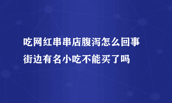 吃网红串串店腹泻怎么回事 街边有名小吃不能买了吗