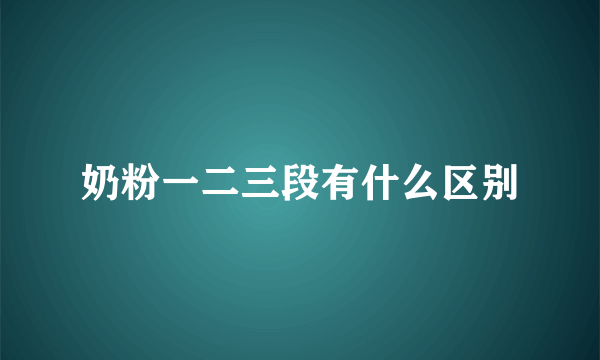 奶粉一二三段有什么区别