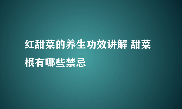 红甜菜的养生功效讲解 甜菜根有哪些禁忌