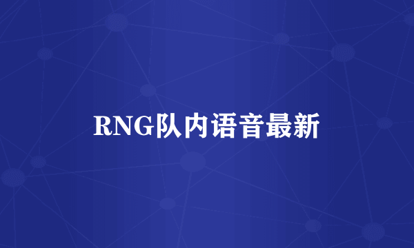 RNG队内语音最新