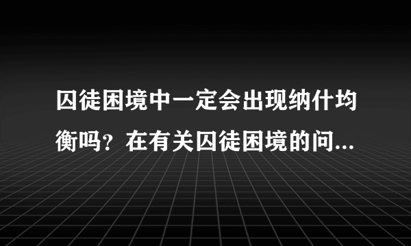 囚徒困境中一定会出现纳什均衡吗？在有关囚徒困境的问题中，是不是一