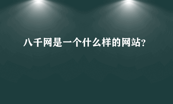 八千网是一个什么样的网站？