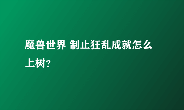 魔兽世界 制止狂乱成就怎么上树？