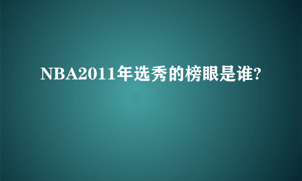 NBA2011年选秀的榜眼是谁?