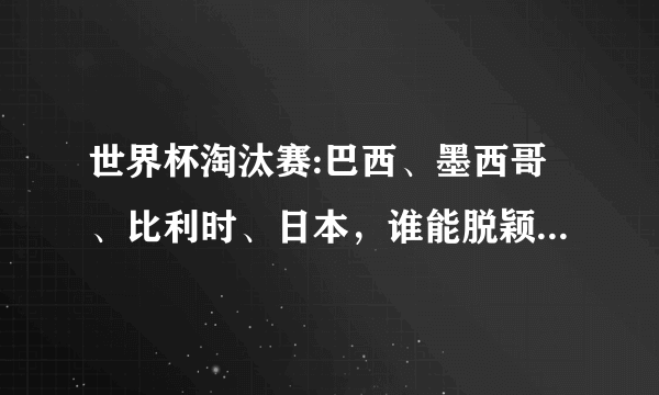 世界杯淘汰赛:巴西、墨西哥、比利时、日本，谁能脱颖而出？如何预测比分？