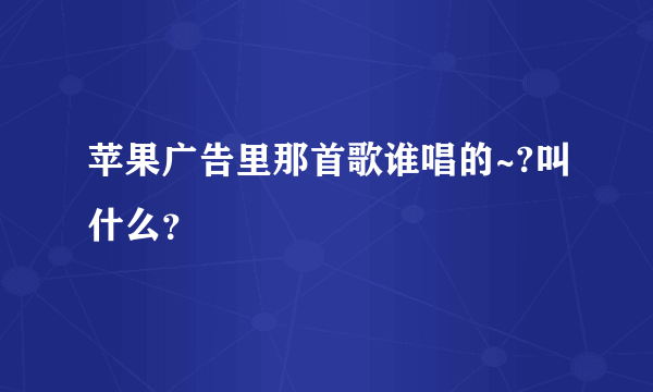 苹果广告里那首歌谁唱的~?叫什么？