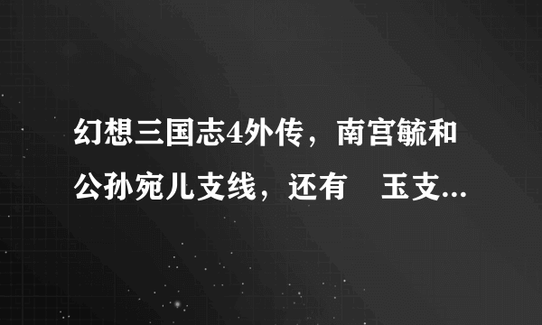 幻想三国志4外传，南宫毓和公孙宛儿支线，还有綴玉支线，什么时间触发，我想打出隐藏结局？