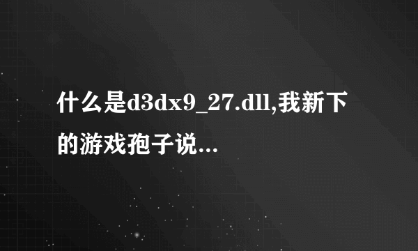 什么是d3dx9_27.dll,我新下的游戏孢子说它从计算机中丢失了没法启动。