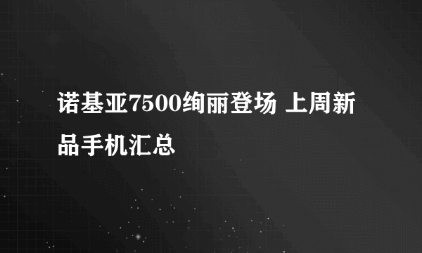 诺基亚7500绚丽登场 上周新品手机汇总