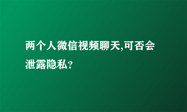 两个人微信视频聊天,可否会泄露隐私？