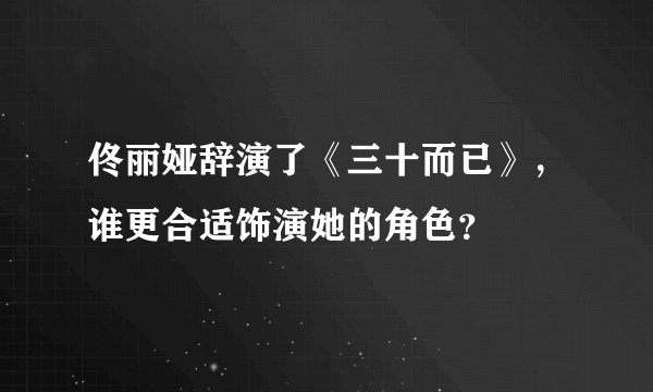 佟丽娅辞演了《三十而已》，谁更合适饰演她的角色？