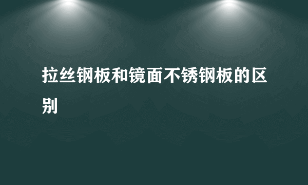 拉丝钢板和镜面不锈钢板的区别