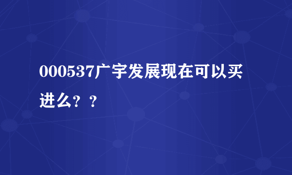 000537广宇发展现在可以买进么？？