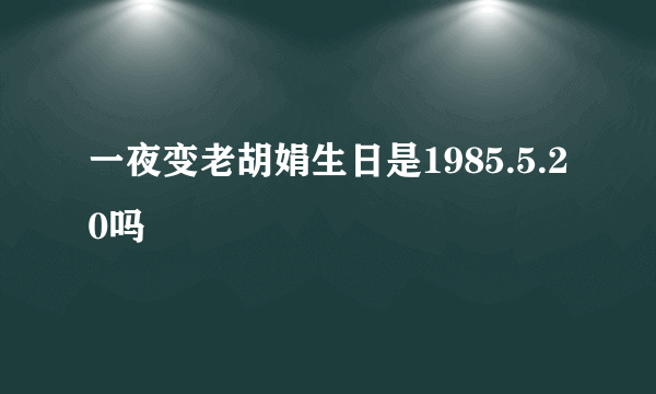 一夜变老胡娟生日是1985.5.20吗