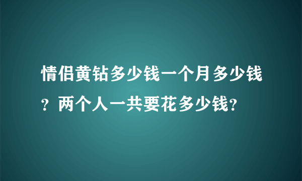 情侣黄钻多少钱一个月多少钱？两个人一共要花多少钱？