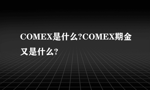 COMEX是什么?COMEX期金又是什么?