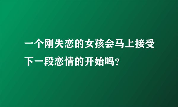 一个刚失恋的女孩会马上接受下一段恋情的开始吗？