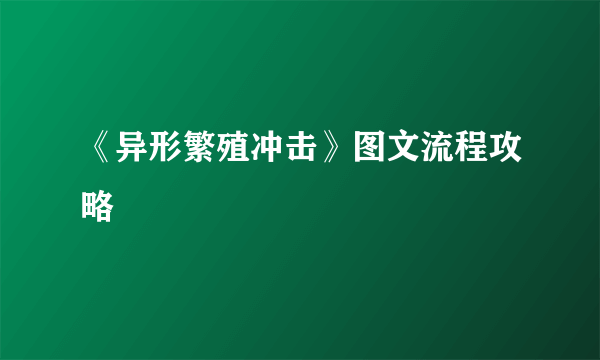 《异形繁殖冲击》图文流程攻略