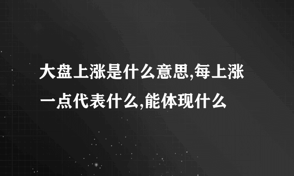 大盘上涨是什么意思,每上涨一点代表什么,能体现什么