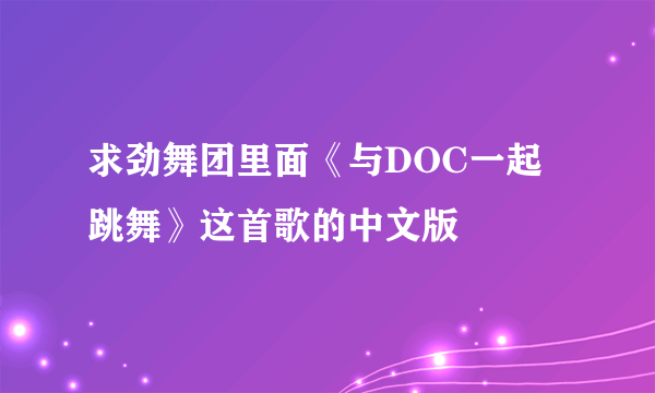 求劲舞团里面《与DOC一起跳舞》这首歌的中文版