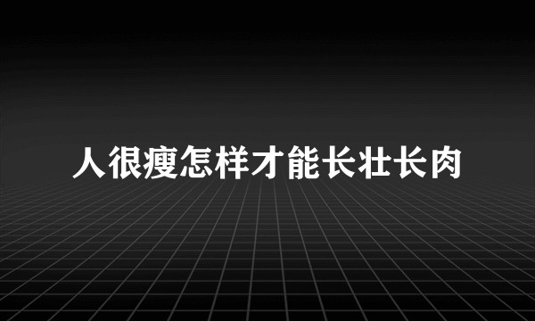 人很瘦怎样才能长壮长肉