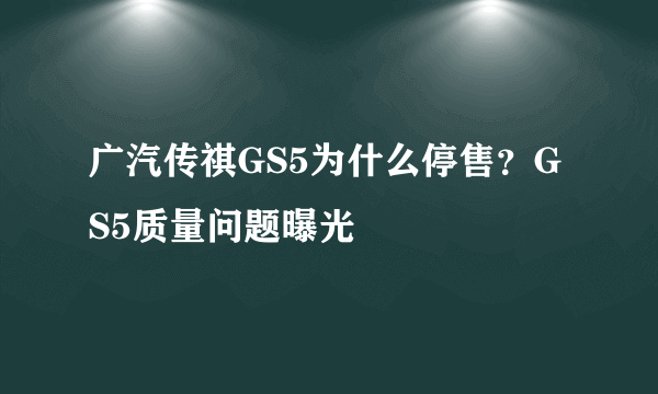 广汽传祺GS5为什么停售？GS5质量问题曝光