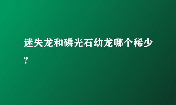 迷失龙和磷光石幼龙哪个稀少?