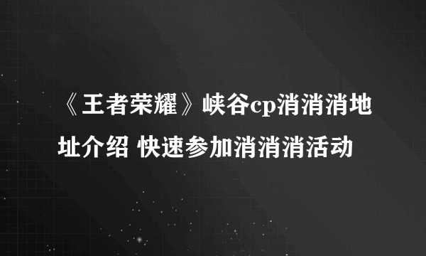 《王者荣耀》峡谷cp消消消地址介绍 快速参加消消消活动