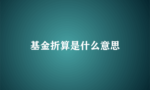 基金折算是什么意思