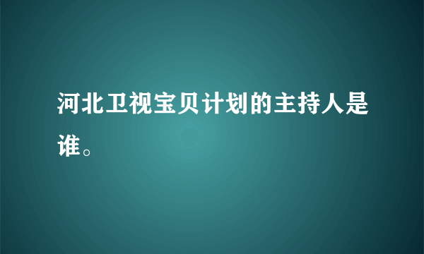 河北卫视宝贝计划的主持人是谁。