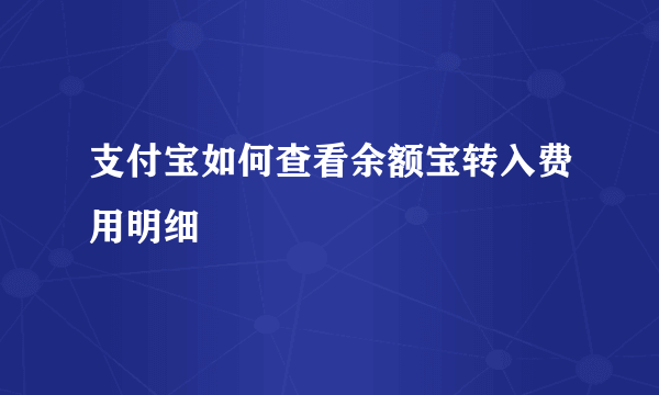 支付宝如何查看余额宝转入费用明细