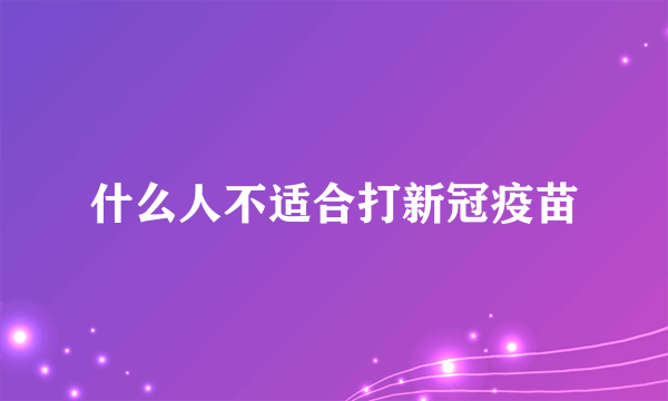 什么人不适合打新冠疫苗