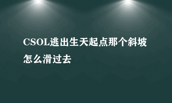 CSOL逃出生天起点那个斜坡怎么滑过去