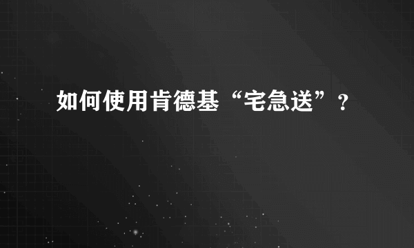 如何使用肯德基“宅急送”？